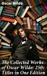 The Collected Works of Oscar Wilde: 250+ Titles in One Edition