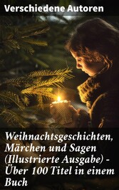 Weihnachtsgeschichten, Märchen  und Sagen (Illustrierte Ausgabe) - Über 100 Titel  in einem Buch