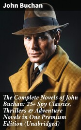 The Complete Novels of John Buchan: 25+ Spy Classics, Thrillers & Adventure Novels in One Premium Edition (Unabridged)