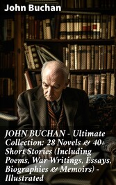 JOHN BUCHAN - Ultimate Collection: 28 Novels & 40+ Short Stories (Including Poems, War Writings, Essays, Biographies & Memoirs) - Illustrated