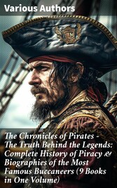 The Chronicles of Pirates - The Truth Behind the Legends: Complete History of Piracy & Biographies of the Most Famous Buccaneers (9 Books in One Volume)