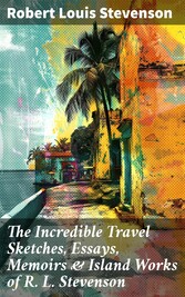 The Incredible Travel Sketches, Essays, Memoirs & Island Works of R. L. Stevenson