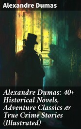 Alexandre Dumas: 40+ Historical Novels, Adventure Classics & True Crime Stories (Illustrated)