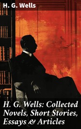 H. G. Wells: Collected Novels, Short Stories, Essays & Articles