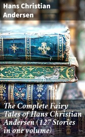 The Complete Fairy Tales of Hans Christian Andersen (127 Stories in one volume)