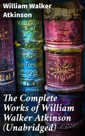 The Complete Works of William Walker Atkinson (Unabridged)