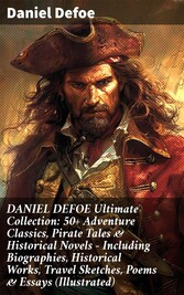 DANIEL DEFOE Ultimate Collection: 50+ Adventure Classics, Pirate Tales & Historical Novels - Including Biographies, Historical Works, Travel Sketches, Poems & Essays (Illustrated)