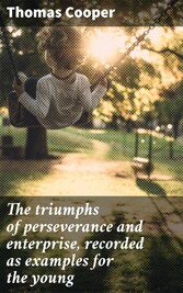 The triumphs of perseverance and enterprise, recorded as examples for the young