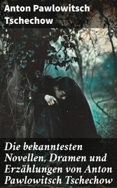 Die bekanntesten Novellen, Dramen und Erzählungen von Anton Pawlowitsch Tschechow