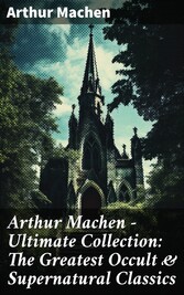 Arthur Machen - Ultimate Collection: The Greatest Occult & Supernatural Classics