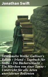 Gesammelte Werke: Gulliver's Reisen + Irland + Tagebuch für Stella + Die Bücherschlacht + Ein Märchen von einer Tonne + Unterricht für alle Arten unerfahrner Bedienten