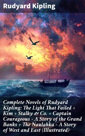 Complete Novels of Rudyard Kipling: The Light That Failed + Kim + Stalky & Co. + Captain Courageous - A Story of the Grand Banks + The Naulahka - A Story of West and East (Illustrated)