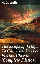 The Shape of Things To Come - A Science Fiction Classic (Complete Edition)