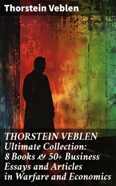 THORSTEIN VEBLEN Ultimate Collection: 8 Books & 50+ Business Essays and Articles in Warfare and Economics