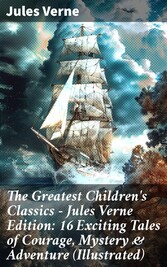 The Greatest Children's Classics - Jules Verne Edition: 16 Exciting Tales of Courage, Mystery & Adventure (Illustrated)