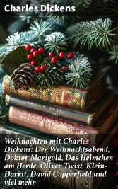 Weihnachten mit Charles Dickens: Der Weihnachtsabend, Doktor Marigold, Das Heimchen am Herde, Oliver Twist, Klein-Dorrit, David Copperfield und viel mehr