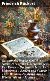 Gesammelte Werke: Gedichte + Nachdichtungen + Übersetzungen: Der Koran + Dschami + Indische Liebeslyrik + Rostem und Suhrab + Die Weisheit des Brahmanen + Winterträume + Mythen