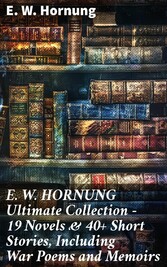 E. W. HORNUNG Ultimate Collection - 19 Novels & 40+ Short Stories, Including War Poems and Memoirs