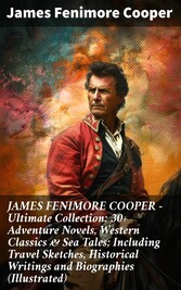 JAMES FENIMORE COOPER - Ultimate Collection: 30+ Adventure Novels, Western Classics & Sea Tales; Including Travel Sketches, Historical Writings and Biographies (Illustrated)