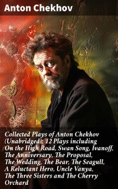 Collected Plays of Anton Chekhov (Unabridged): 12 Plays including On the High Road, Swan Song, Ivanoff, The Anniversary, The Proposal, The Wedding, The Bear, The Seagull, A Reluctant Hero, Uncle Vanya, The Three Sisters and The Cherry Orchard