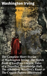 The Complete Short Stories of Washington Irving: The Sketch Book of Geoffrey Crayon, Tales of a Traveller, Bracebridge Hall, The Alhambra, Woolfert's Roost & The Crayon Papers (Illustrated)