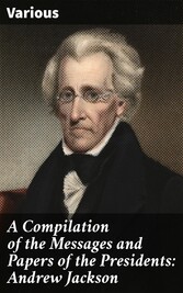 A Compilation of the Messages and Papers of the Presidents: Andrew Jackson