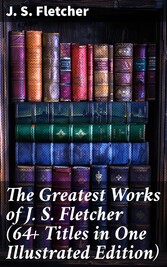 The Greatest Works of J. S. Fletcher (64+ Titles in One Illustrated Edition)