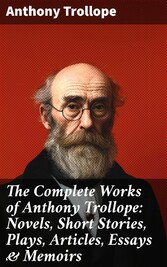 The Complete Works of Anthony Trollope: Novels, Short Stories, Plays, Articles, Essays & Memoirs