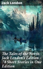 The Tales of the North: Jack London's Edition - 78 Short Stories in One Edition