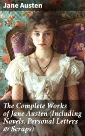 The Complete Works of Jane Austen (Including Novels, Personal Letters & Scraps)