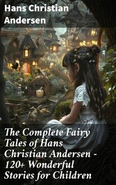 The Complete Fairy Tales of Hans Christian Andersen - 120+ Wonderful Stories for Children