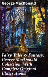 Fairy Tales & Fantasy: George MacDonald Collection (With Complete Original Illustrations)