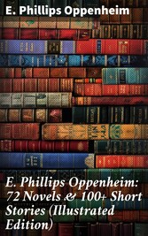 E. Phillips Oppenheim: 72 Novels & 100+ Short Stories (Illustrated Edition)