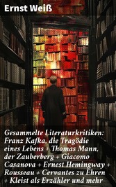 Gesammelte Literaturkritiken: Franz Kafka, die Tragödie eines Lebens + Thomas Mann, der Zauberberg + Giacomo Casanova + Ernest Hemingway + Rousseau + Cervantes zu Ehren + Kleist als Erzähler und mehr