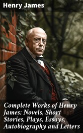 Complete Works of Henry James: Novels, Short Stories, Plays, Essays, Autobiography and Letters