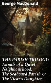 THE PARISH TRILOGY: Annals of a Quiet Neighbourhood, The Seaboard Parish & The Vicar's Daughter