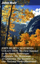 JOHN MUIR'S CALIFORNIA COLLECTION: My First Summer in the Sierra, Picturesque California, The Mountains of California, The Yosemite & Our National Parks (Illustrated)