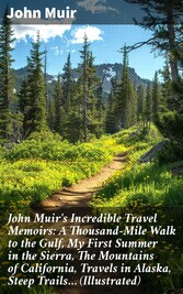 John Muir's Incredible Travel Memoirs: A Thousand-Mile Walk to the Gulf, My First Summer in the Sierra, The Mountains of California, Travels in Alaska, Steep Trails... (Illustrated)