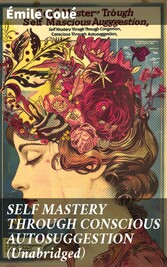 SELF MASTERY THROUGH CONSCIOUS AUTOSUGGESTION (Unabridged)