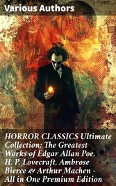 HORROR CLASSICS Ultimate Collection: The Greatest Works of Edgar Allan Poe, H. P. Lovecraft, Ambrose Bierce & Arthur Machen - All in One Premium Edition