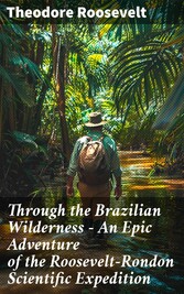 Through the Brazilian Wilderness - An Epic Adventure of the Roosevelt-Rondon Scientific Expedition