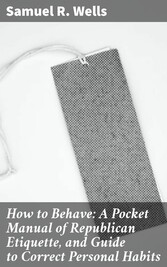 How to Behave: A Pocket Manual of Republican Etiquette, and Guide to Correct Personal Habits