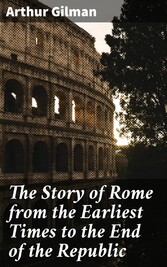 The Story of Rome from the Earliest Times to the End of the Republic