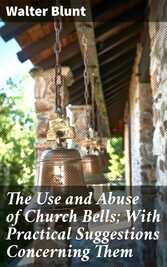 The Use and Abuse of Church Bells; With Practical Suggestions Concerning Them