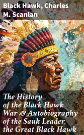 The History of the Black Hawk War & Autobiography of the Sauk Leader, the Great Black Hawk