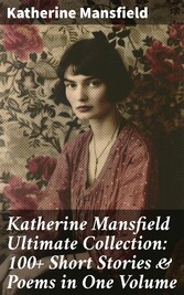 Katherine Mansfield Ultimate Collection: 100+ Short Stories & Poems in One Volume