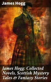 James Hogg: Collected Novels, Scottish Mystery Tales & Fantasy Stories