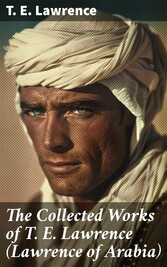 The Collected Works of T. E. Lawrence (Lawrence of Arabia)