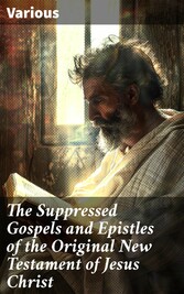 The Suppressed Gospels and Epistles of the Original New Testament of Jesus Christ