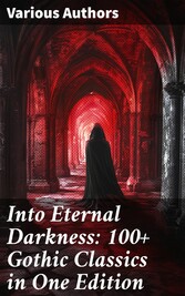 Into Eternal Darkness: 100+ Gothic Classics in One Edition